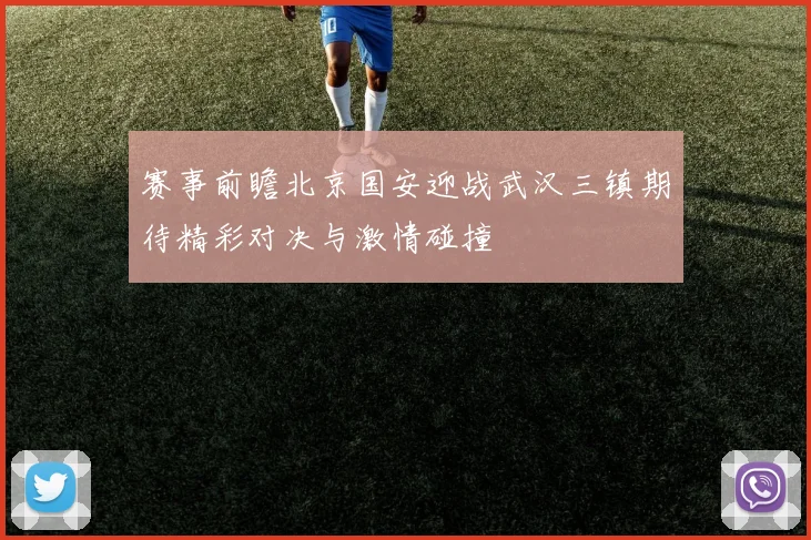 赛事前瞻北京国安迎战武汉三镇期待精彩对决与激情碰撞