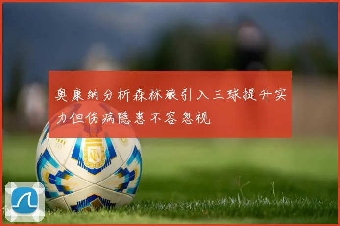 奥康纳分析森林狼引入三球提升实力但伤病隐患不容忽视