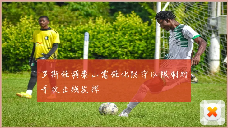 罗斯强调泰山需强化防守以限制对手攻击线发挥