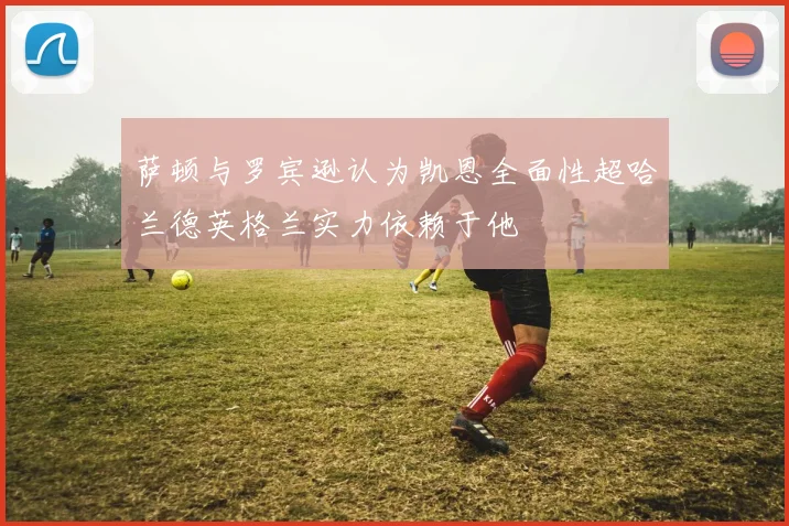 萨顿与罗宾逊认为凯恩全面性超哈兰德英格兰实力依赖于他