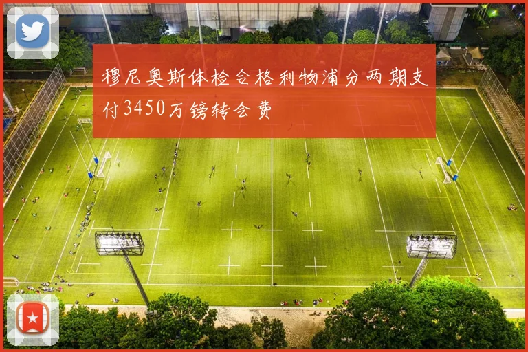 穆尼奥斯体检合格利物浦分两期支付3450万镑转会费